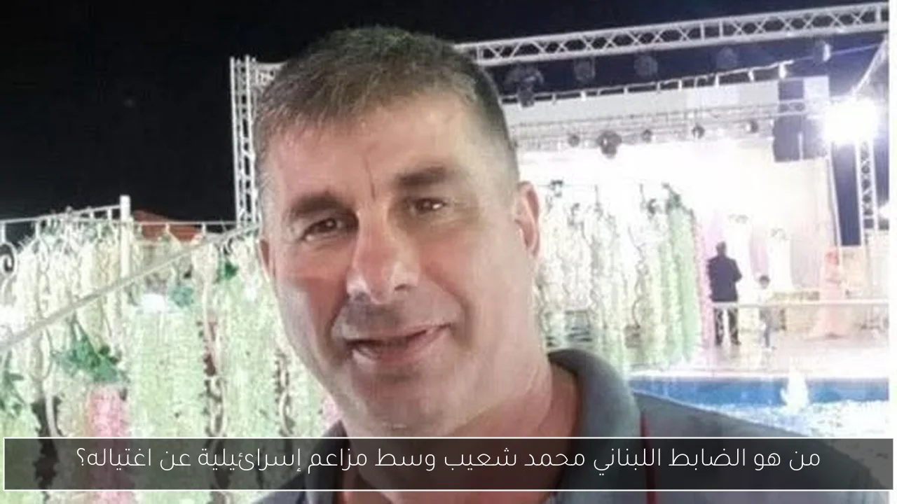 من هو الضابط اللبناني محمد شعيب وسط مزاعم إسرائيلية عن اغتياله؟
