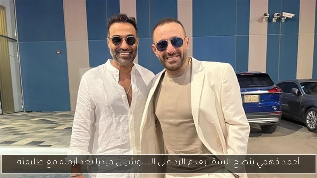 أحمد فهمي ينصح السقا بعدم الرد على السوشيال ميديا بعد أزمته مع طليقته