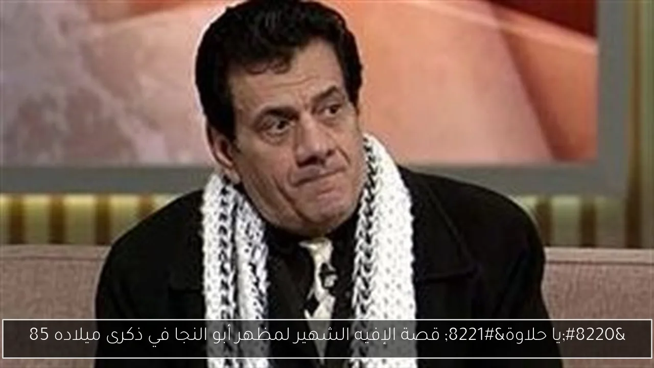 “يا حلاوة” قصة الإفيه الشهير لمظهر أبو النجا في ذكرى ميلاده 85
