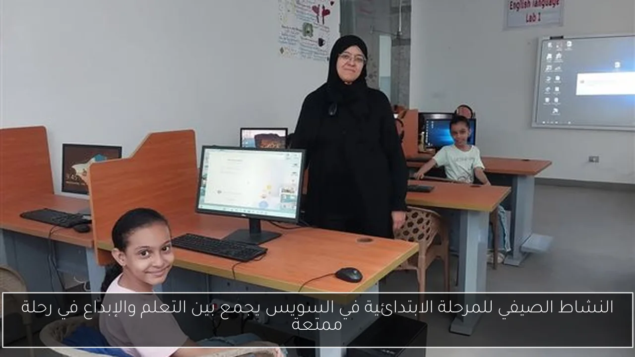 النشاط الصيفي للمرحلة الابتدائية في السويس يجمع بين التعلم والإبداع في رحلة ممتعة