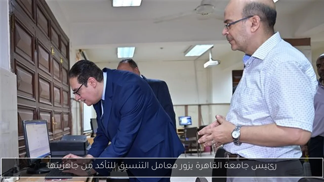 رئيس جامعة القاهرة يزور معامل التنسيق للتأكد من جاهزيتها