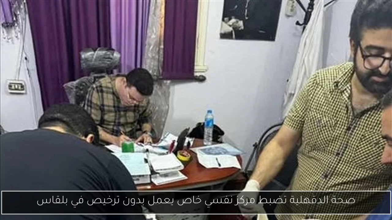 صحة الدقهلية تضبط مركز نفسي خاص يعمل بدون ترخيص في بلقاس