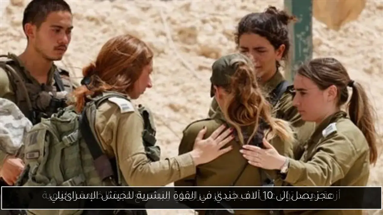 عجز يصل إلى 10 آلاف جندي في القوة البشرية للجيش الإسرائيلي