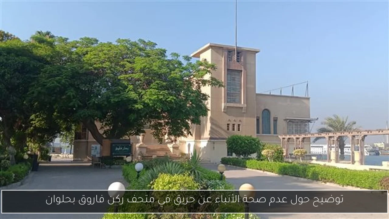توضيح حول عدم صحة الأنباء عن حريق في متحف ركن فاروق بحلوان