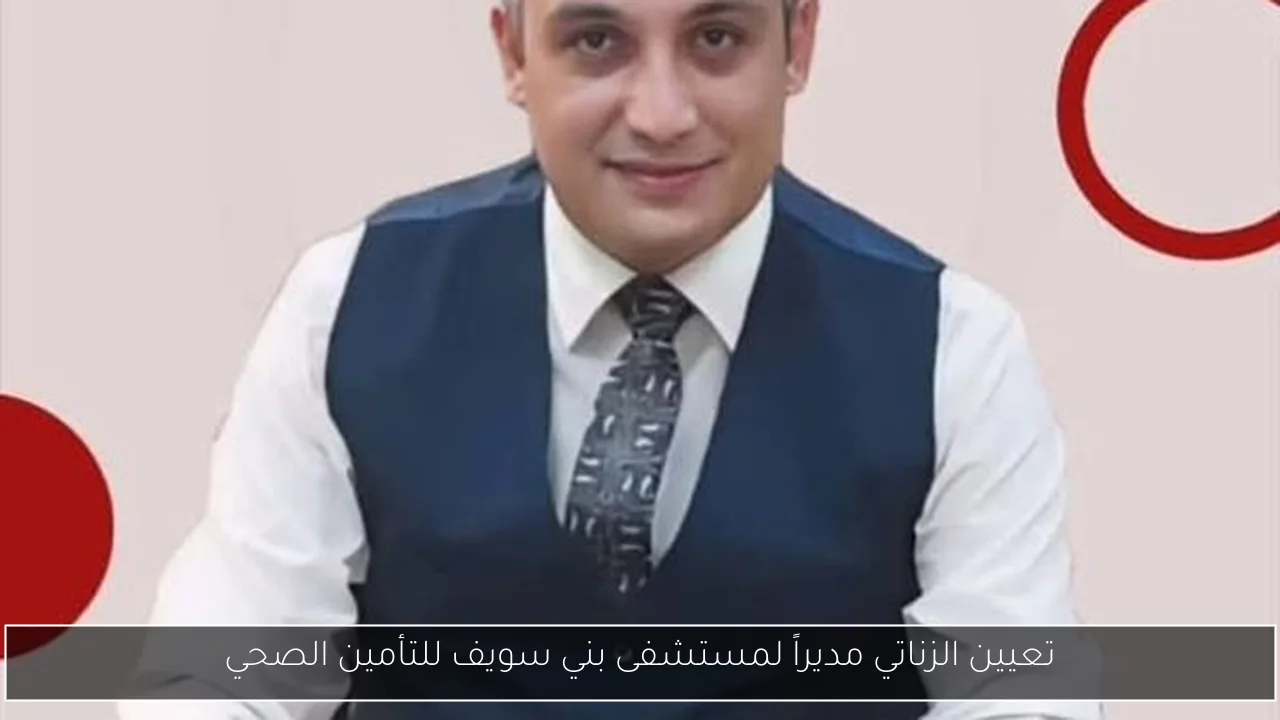 تعيين الزناتي مديراً لمستشفى بني سويف للتأمين الصحي