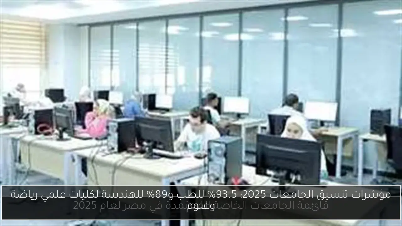 مؤشرات تنسيق الجامعات 2025: 93.5% للطب و89% للهندسة لكليات علمي رياضة وعلوم