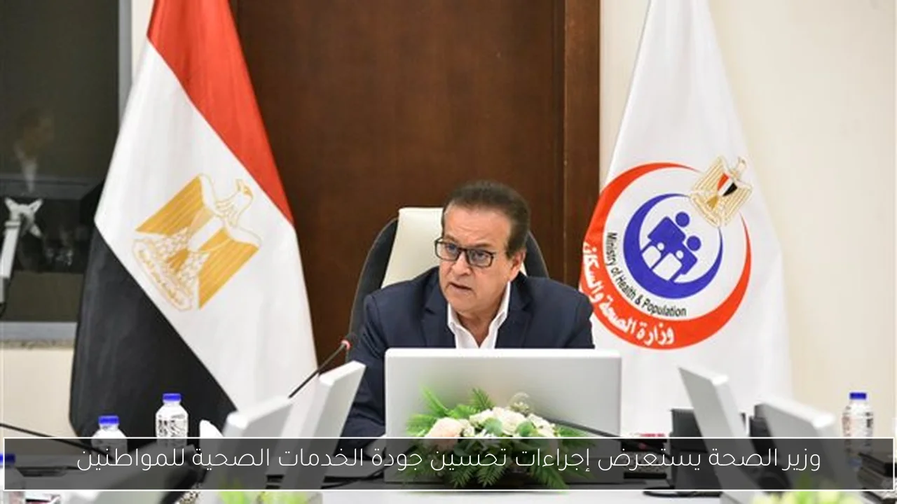 وزير الصحة يستعرض إجراءات تحسين جودة الخدمات الصحية للمواطنين