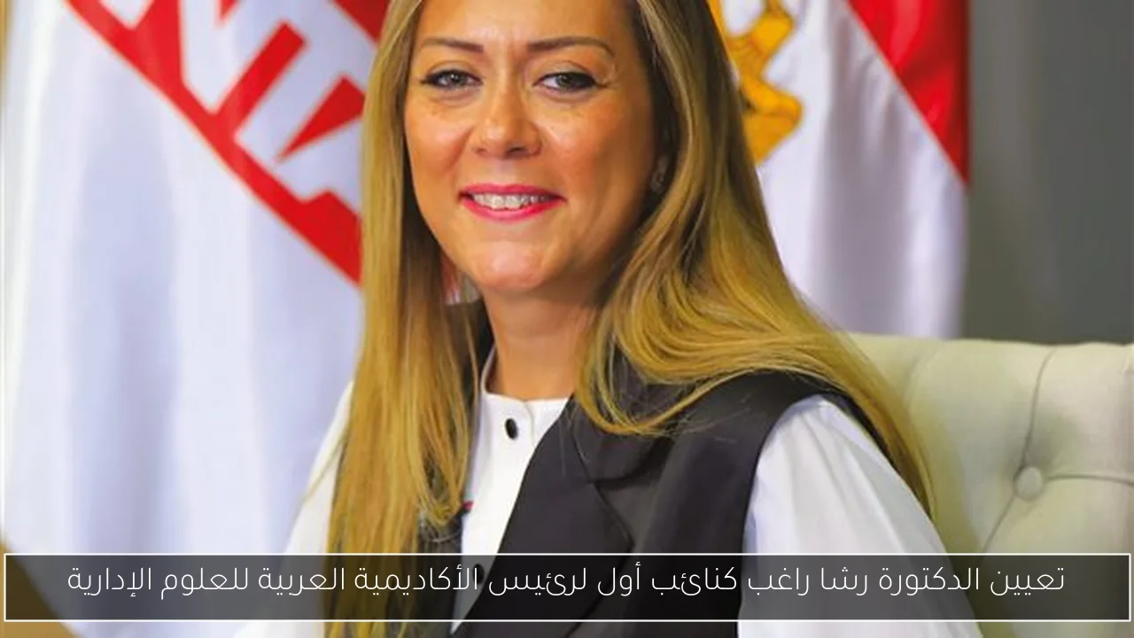تعيين الدكتورة رشا راغب كنائب أول لرئيس الأكاديمية العربية للعلوم الإدارية