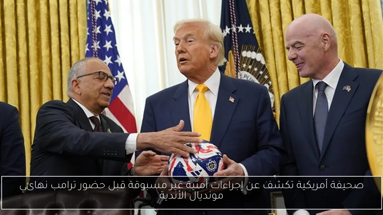 صحيفة أمريكية تكشف عن إجراءات أمنية غير مسبوقة قبل حضور ترامب نهائي مونديال الأندية