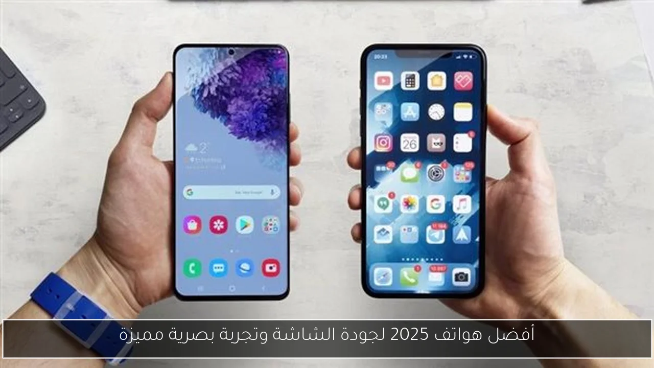 أفضل هواتف 2025 لجودة الشاشة وتجربة بصرية مميزة