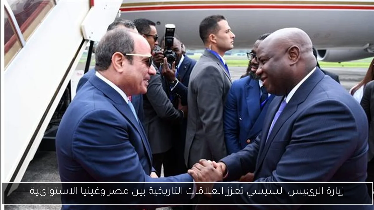 زيارة الرئيس السيسي تعزز العلاقات التاريخية بين مصر وغينيا الاستوائية