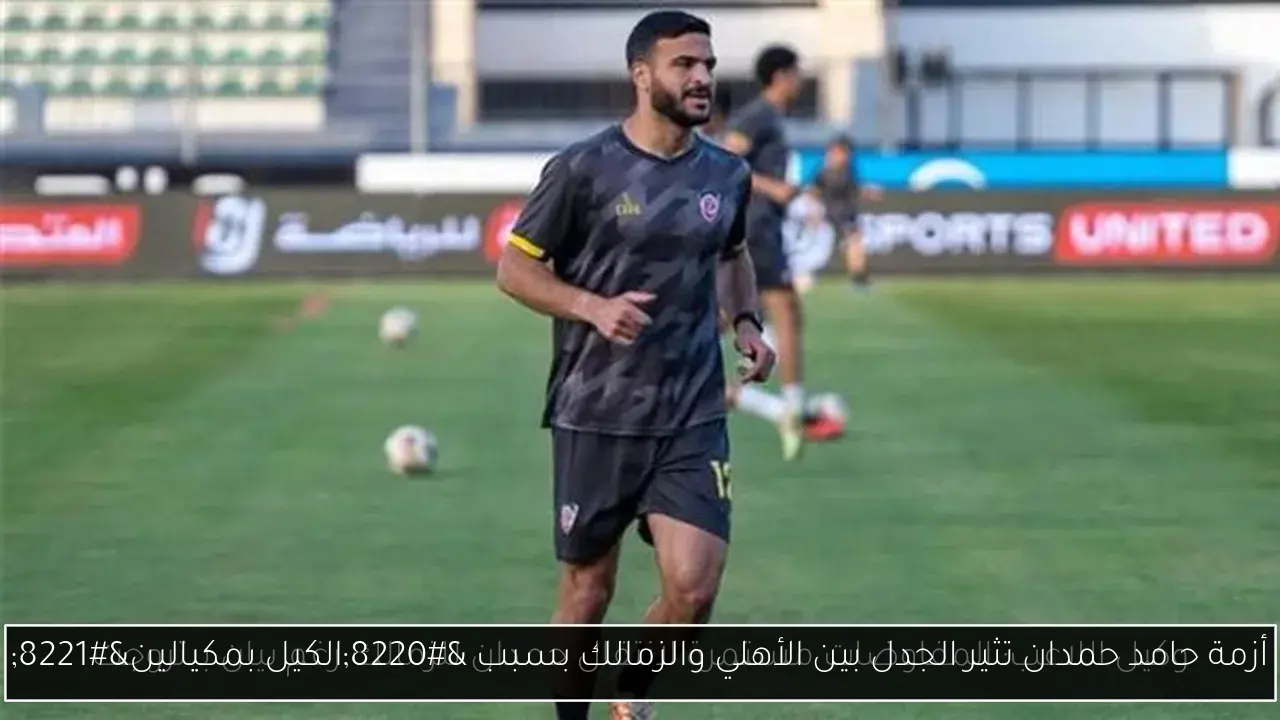 أزمة حامد حمدان تثير الجدل بين الأهلي والزمالك بسبب “الكيل بمكيالين”