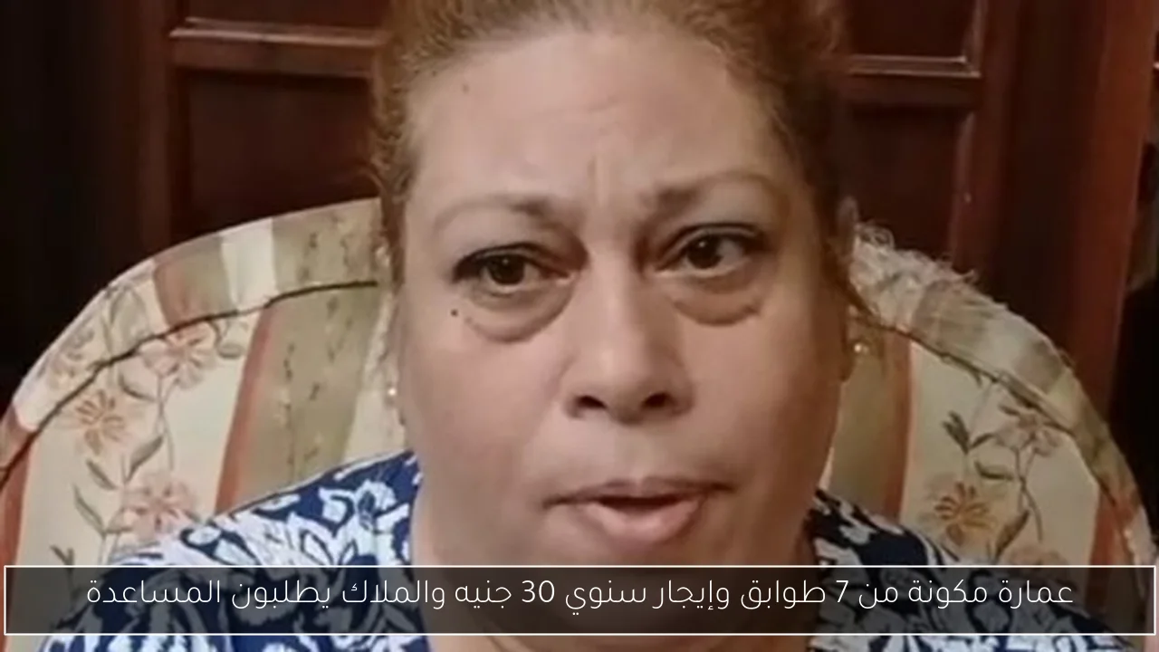 عمارة مكونة من 7 طوابق وإيجار سنوي 30 جنيه والملاك يطلبون المساعدة