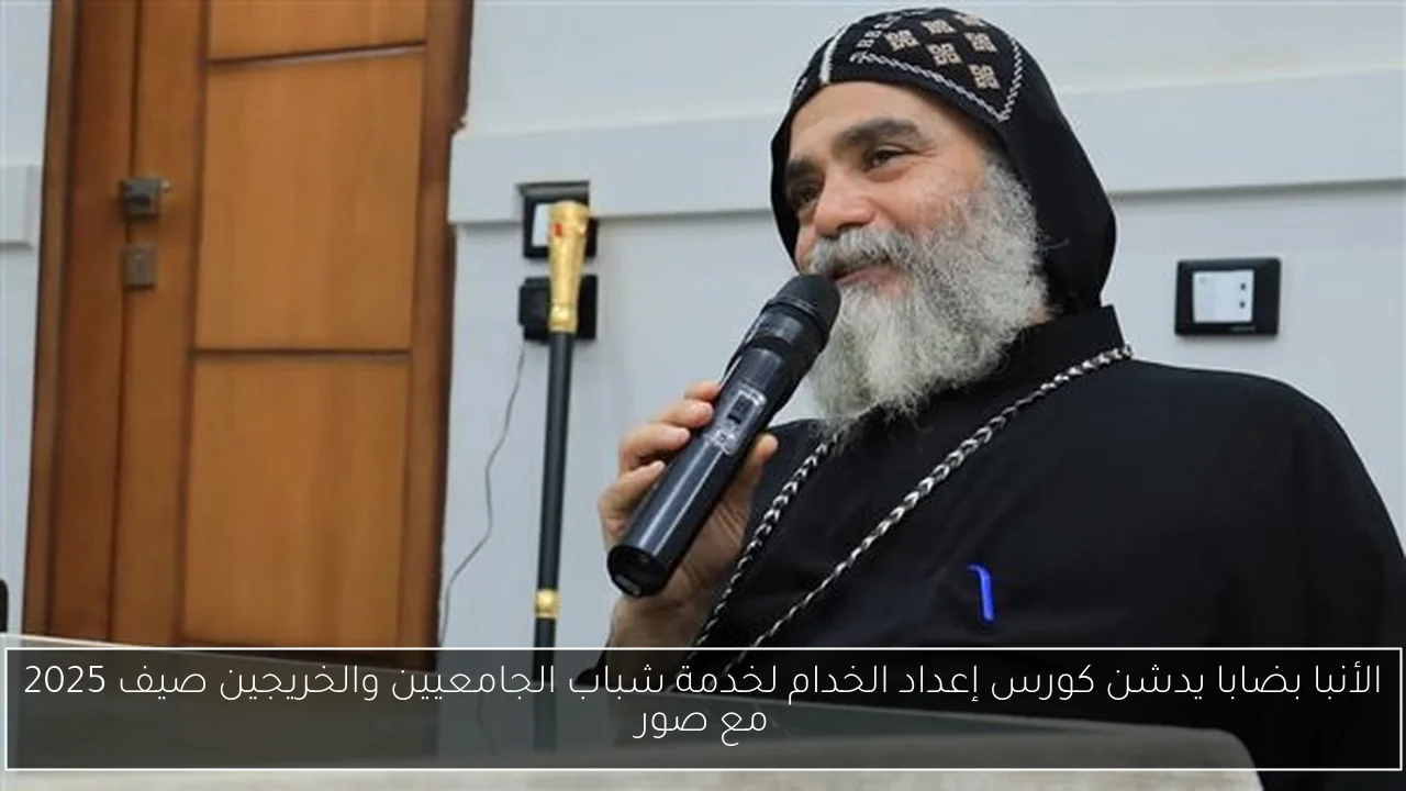 الأنبا بضابا يدشن كورس إعداد الخدام لخدمة شباب الجامعيين والخريجين صيف 2025 مع صور