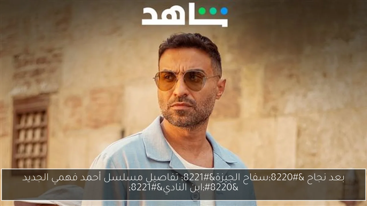 بعد نجاح “سفاح الجيزة” تفاصيل مسلسل أحمد فهمي الجديد “ابن النادي”