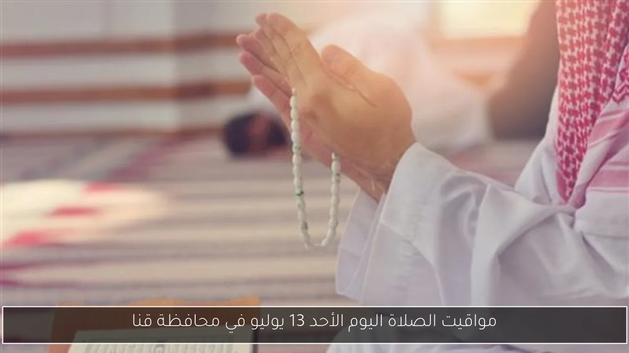 مواقيت الصلاة اليوم الأحد 13 يوليو في محافظة قنا