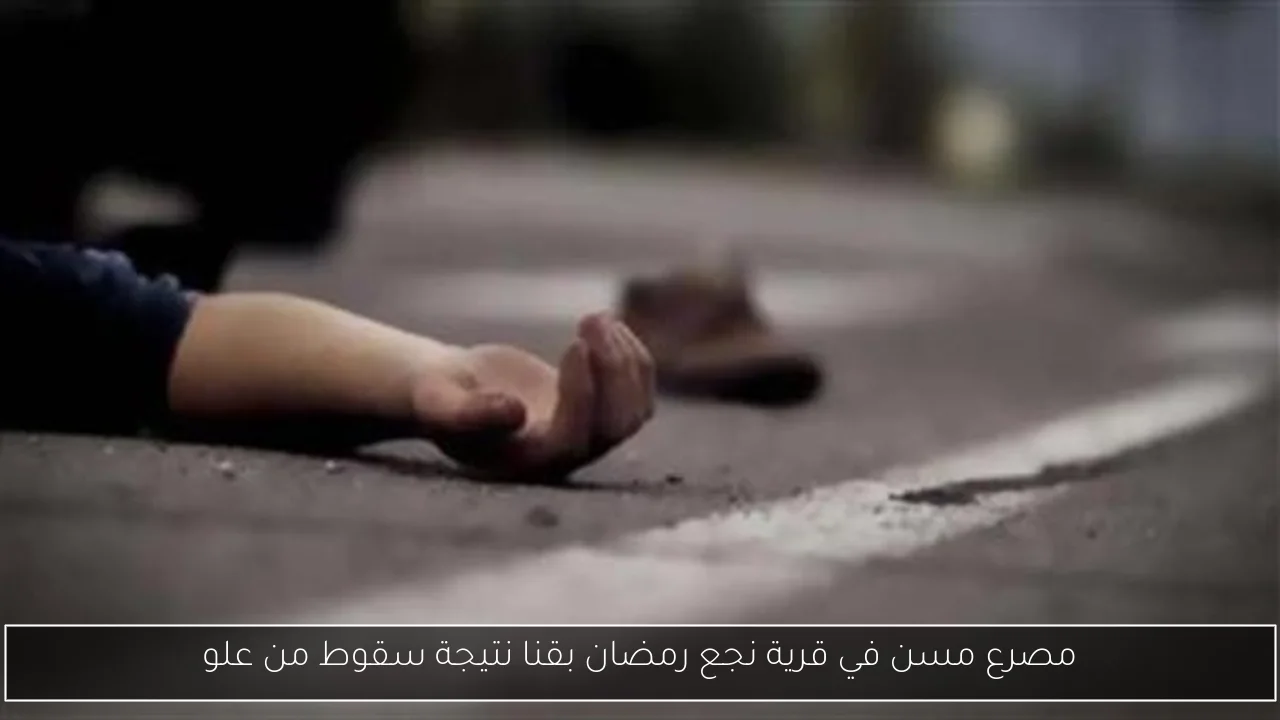 مصرع مسن في قرية نجع رمضان بقنا نتيجة سقوط من علو