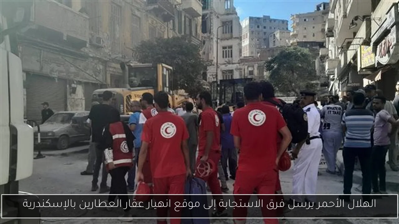 الهلال الأحمر يرسل فرق الاستجابة إلى موقع انهيار عقار العطارين بالإسكندرية