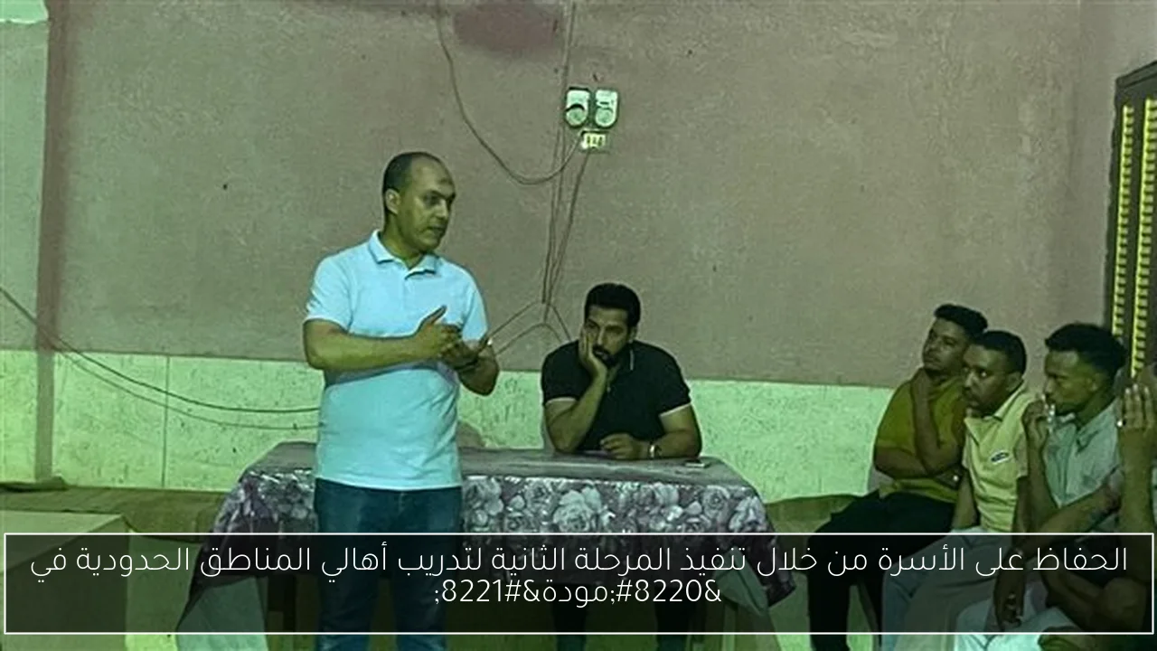 الحفاظ على الأسرة من خلال تنفيذ المرحلة الثانية لتدريب أهالي المناطق الحدودية في “مودة”