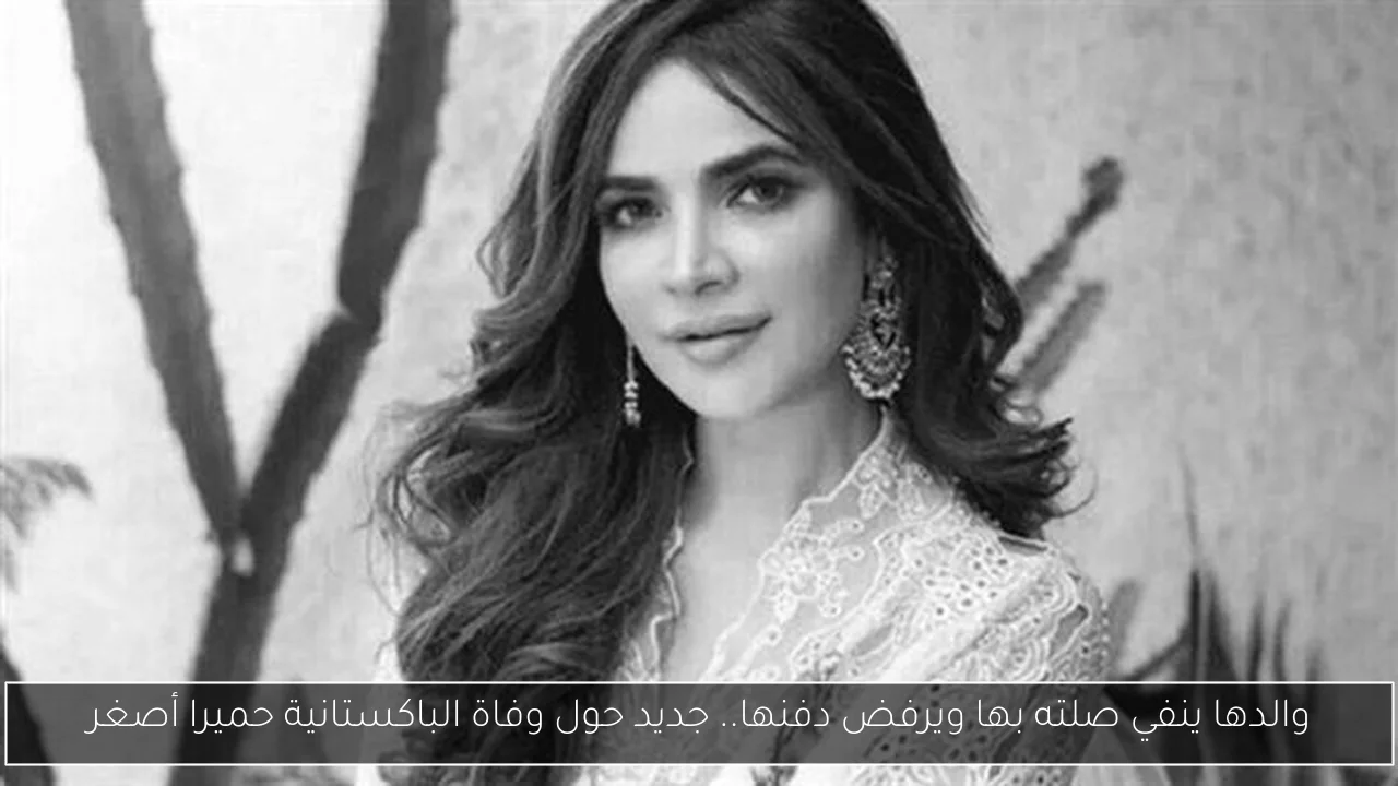 والدها ينفي صلته بها ويرفض دفنها.. جديد حول وفاة الباكستانية حميرا أصغر