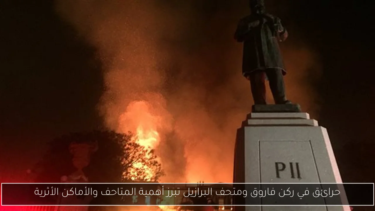 حرائق في ركن فاروق ومتحف البرازيل تبرز أهمية المتاحف والأماكن الأثرية