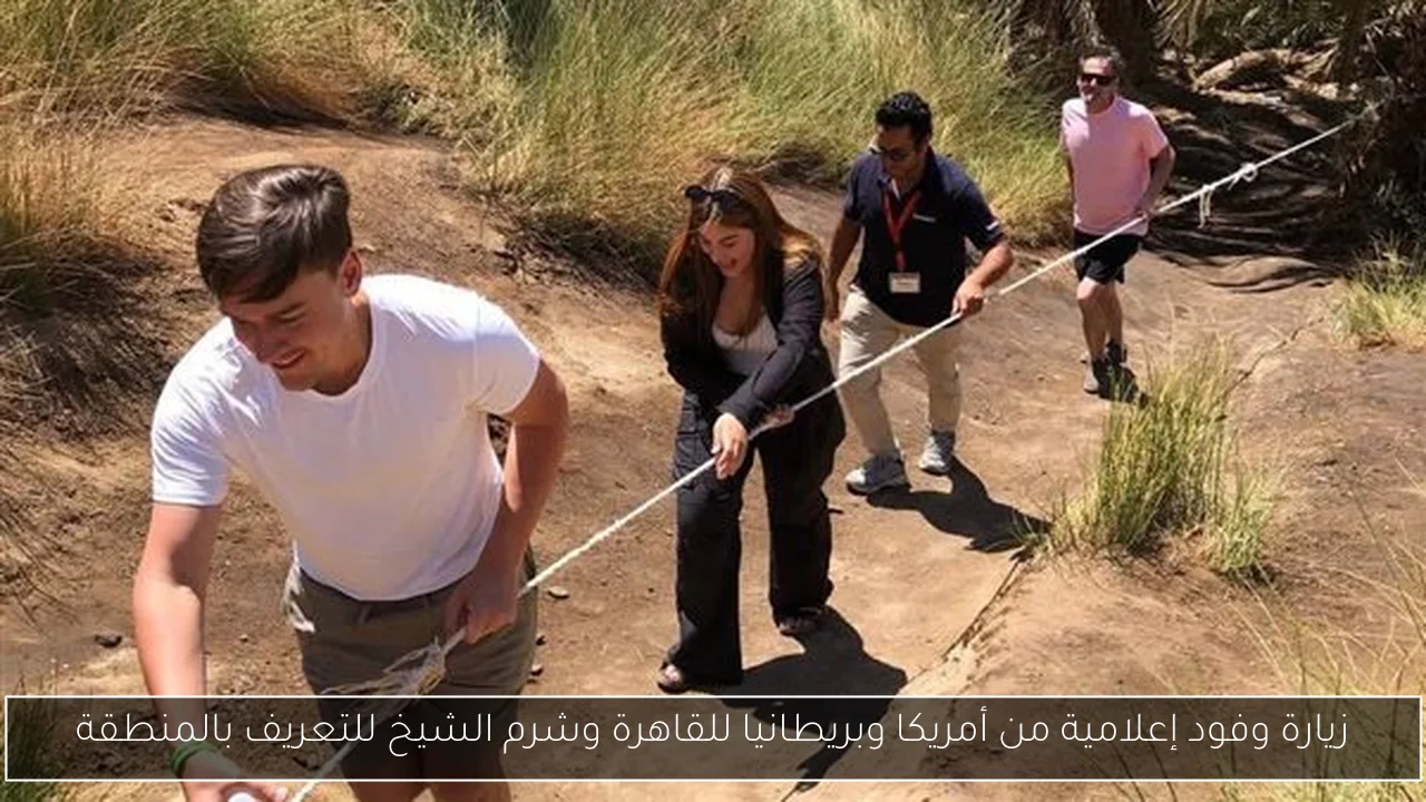 زيارة وفود إعلامية من أمريكا وبريطانيا للقاهرة وشرم الشيخ للتعريف بالمنطقة