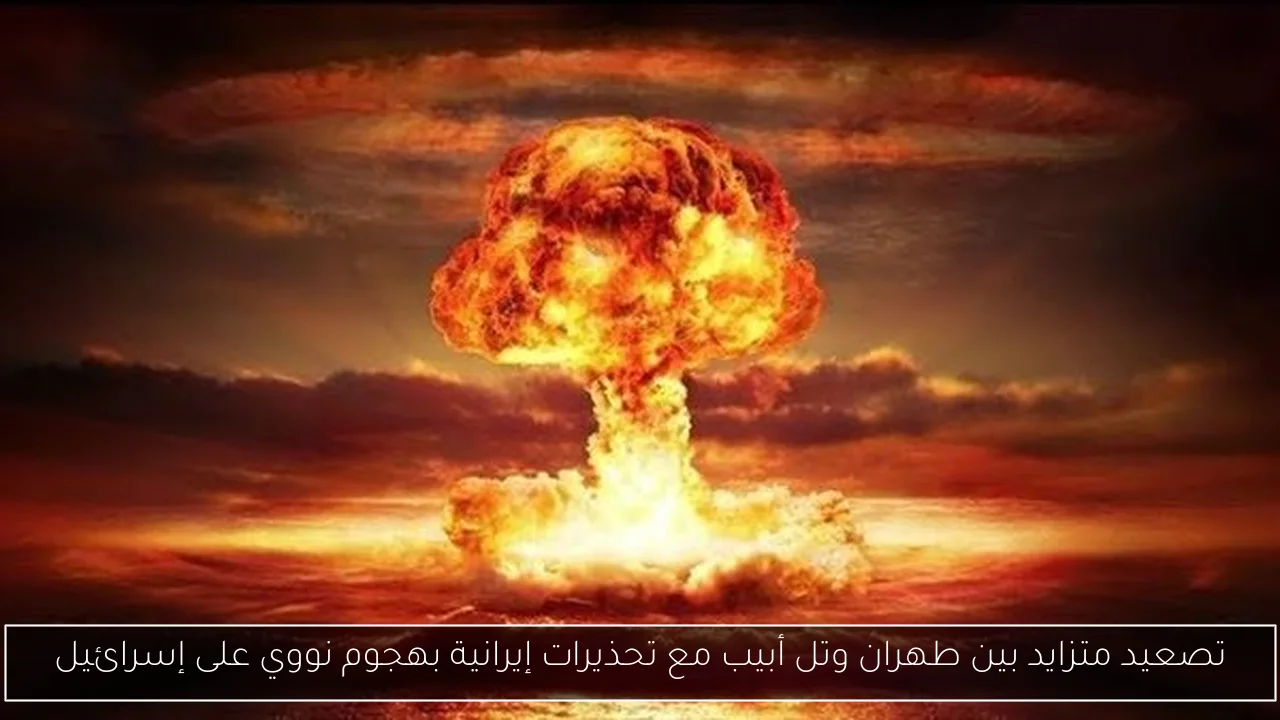 تصعيد متزايد بين طهران وتل أبيب مع تحذيرات إيرانية بهجوم نووي على إسرائيل