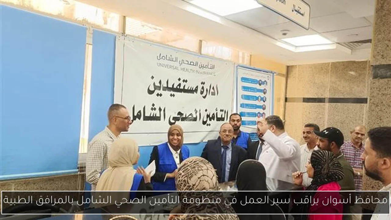 محافظ أسوان يراقب سير العمل في منظومة التأمين الصحي الشامل بالمرافق الطبية
