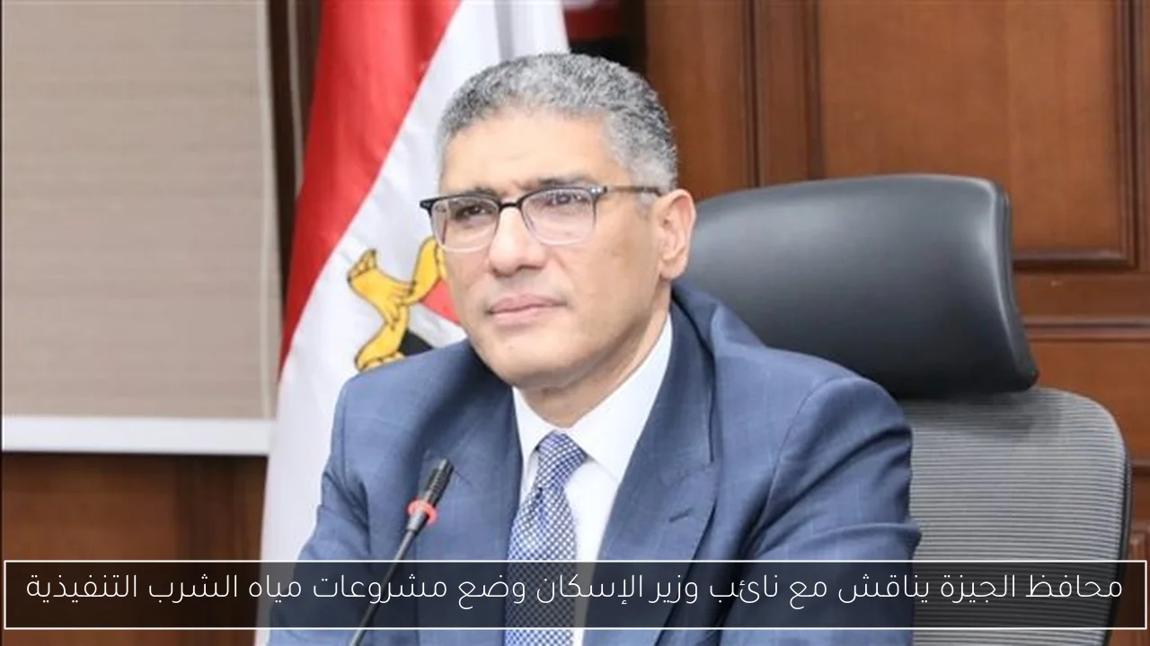 محافظ الجيزة يناقش مع نائب وزير الإسكان وضع مشروعات مياه الشرب التنفيذية