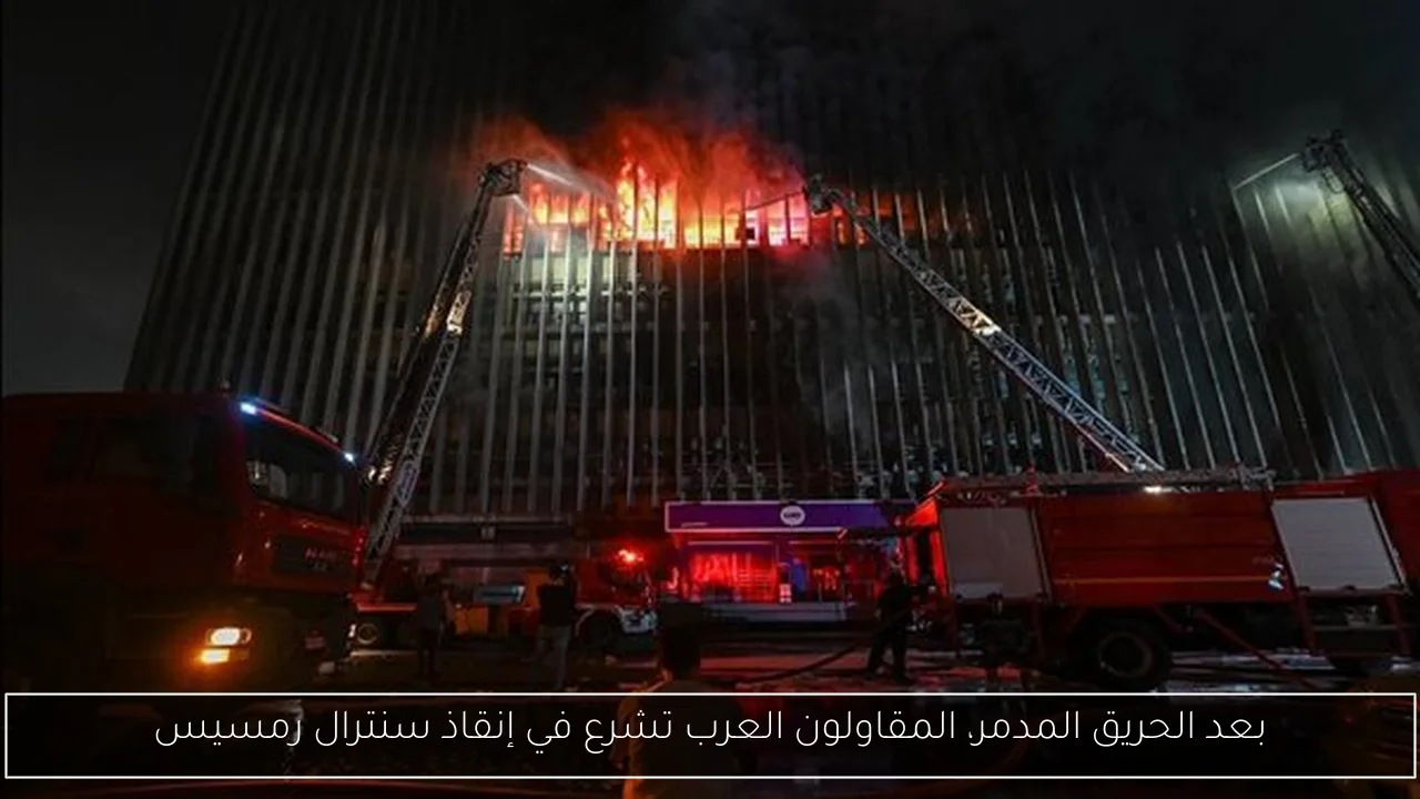 بعد الحريق المدمر، المقاولون العرب تشرع في إنقاذ سنترال رمسيس