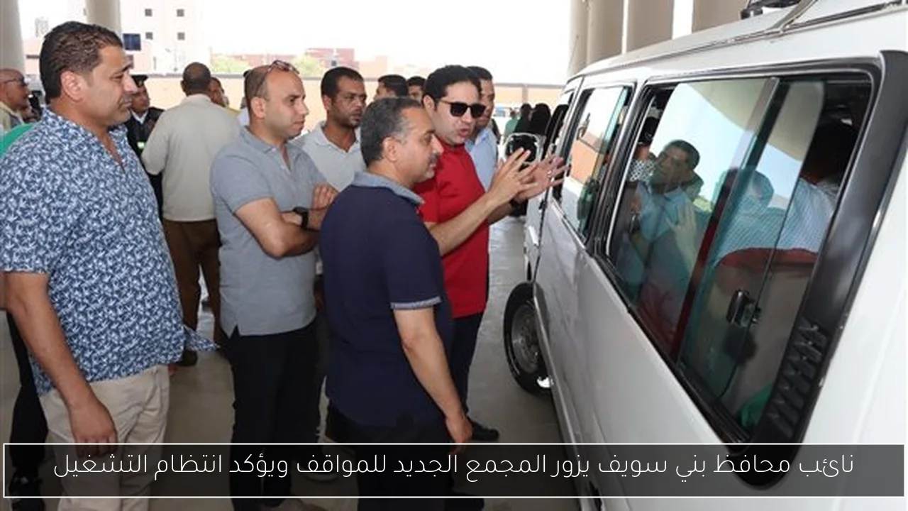 نائب محافظ بني سويف يزور المجمع الجديد للمواقف ويؤكد انتظام التشغيل