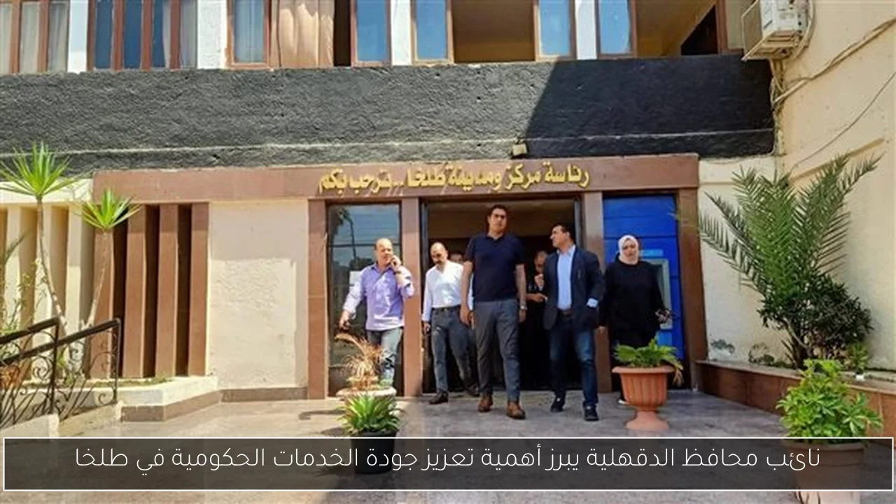 نائب محافظ الدقهلية يبرز أهمية تعزيز جودة الخدمات الحكومية في طلخا
