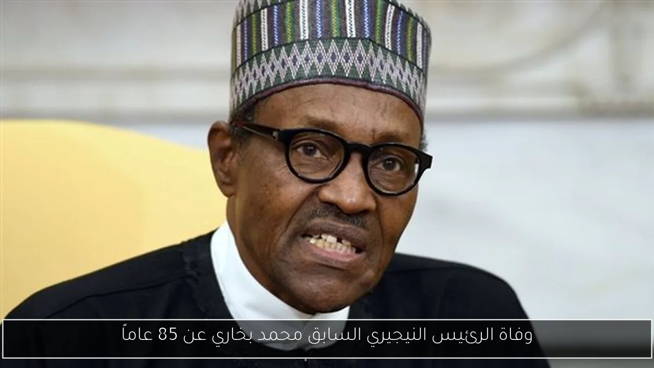 وفاة الرئيس النيجيري السابق محمد بخاري عن 85 عاماً