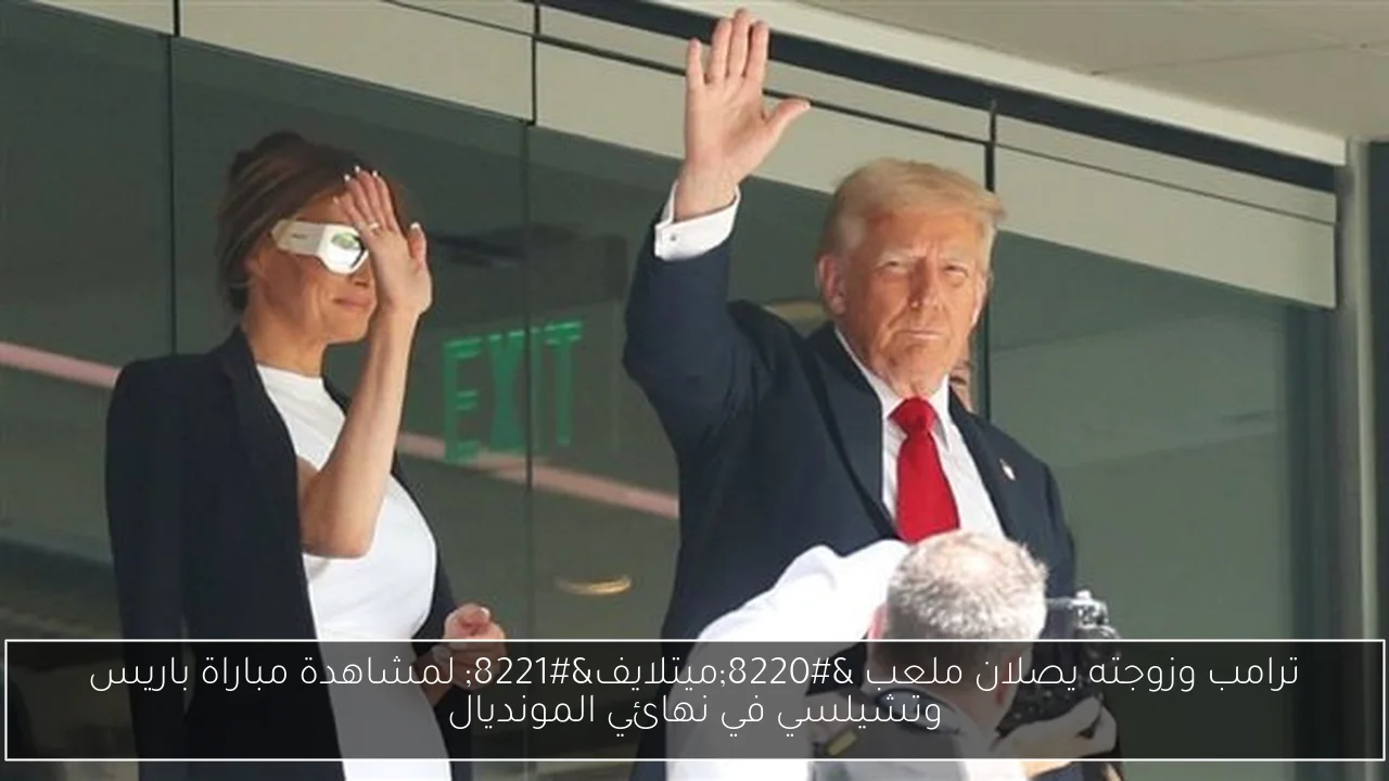 ترامب وزوجته يصلان ملعب “ميتلايف” لمشاهدة مباراة باريس وتشيلسي في نهائي المونديال