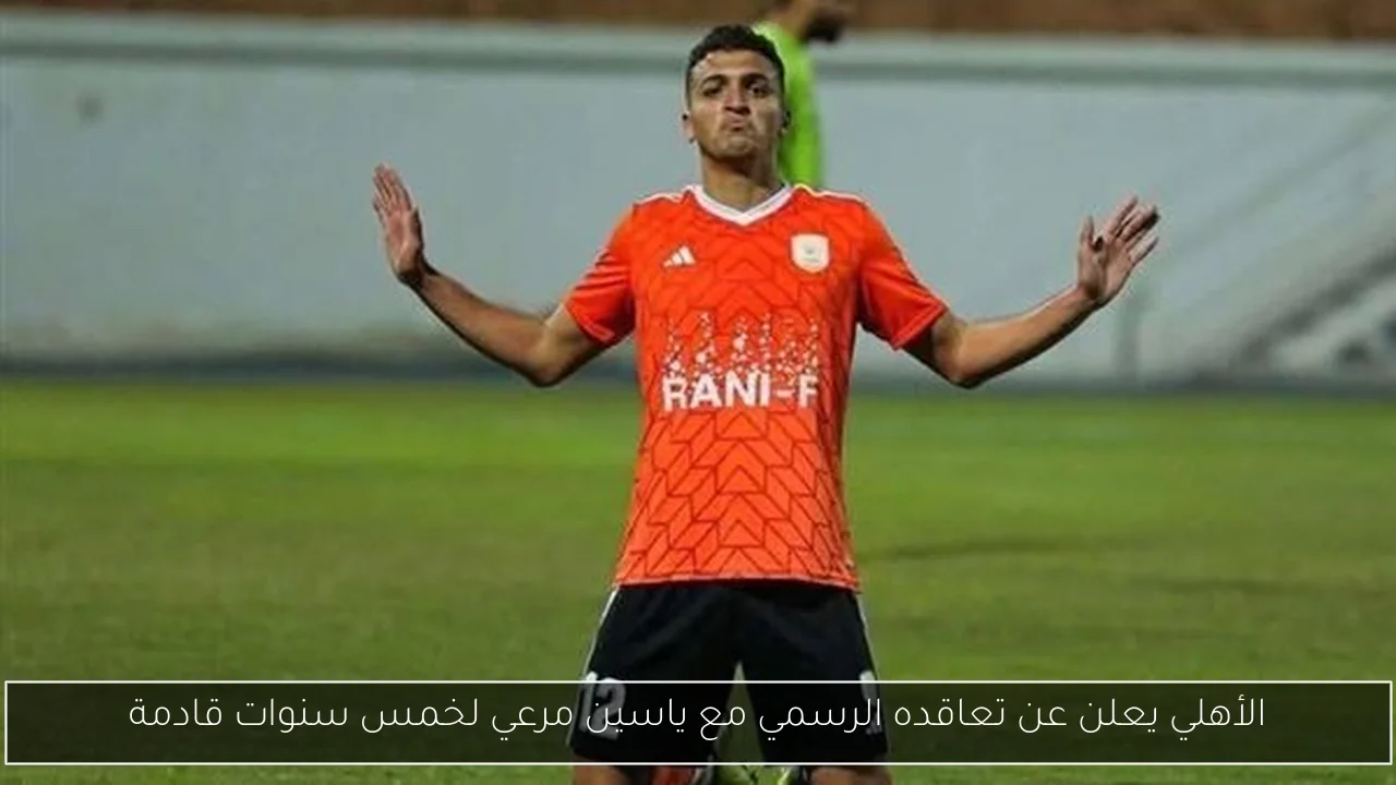 الأهلي يعلن عن تعاقده الرسمي مع ياسين مرعي لخمس سنوات قادمة