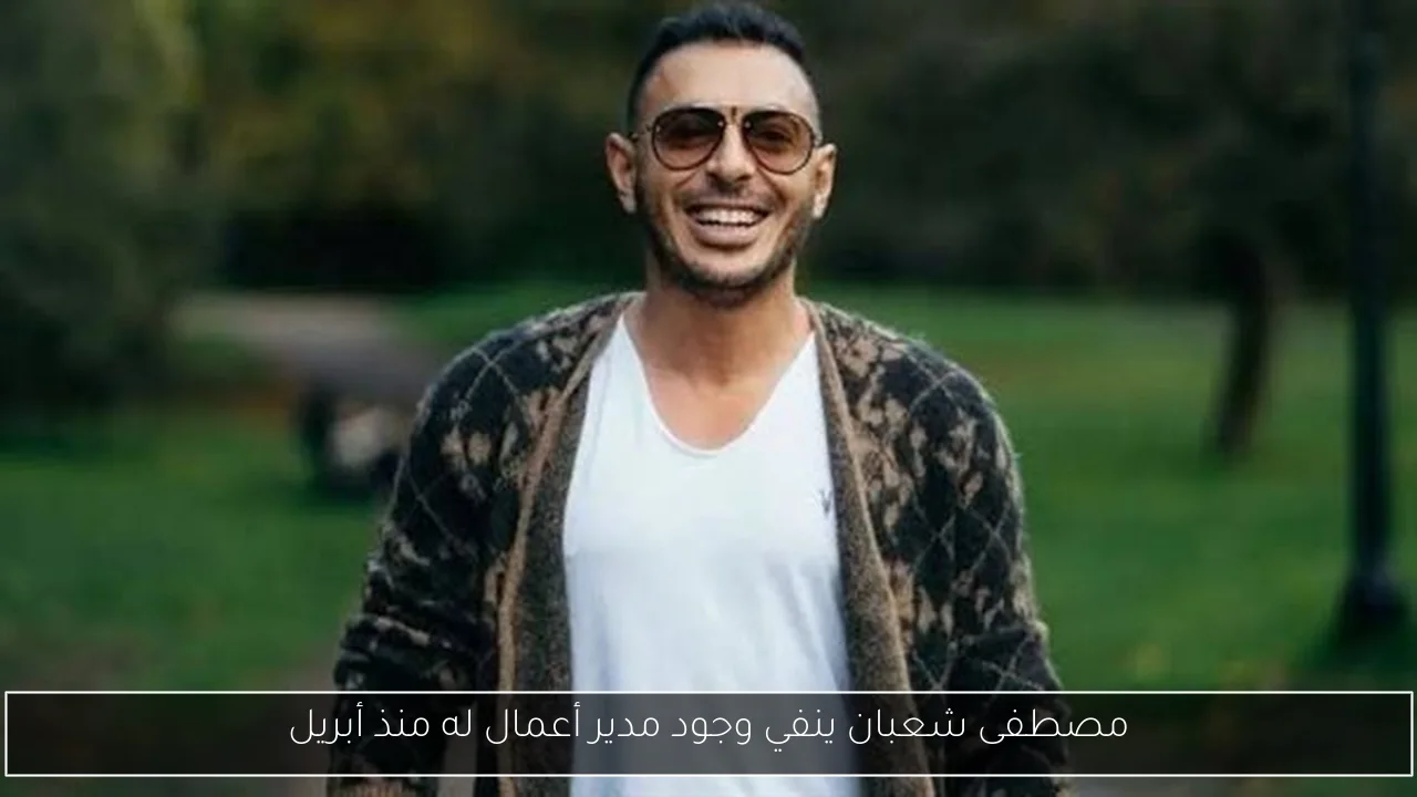 مصطفى شعبان ينفي وجود مدير أعمال له منذ أبريل