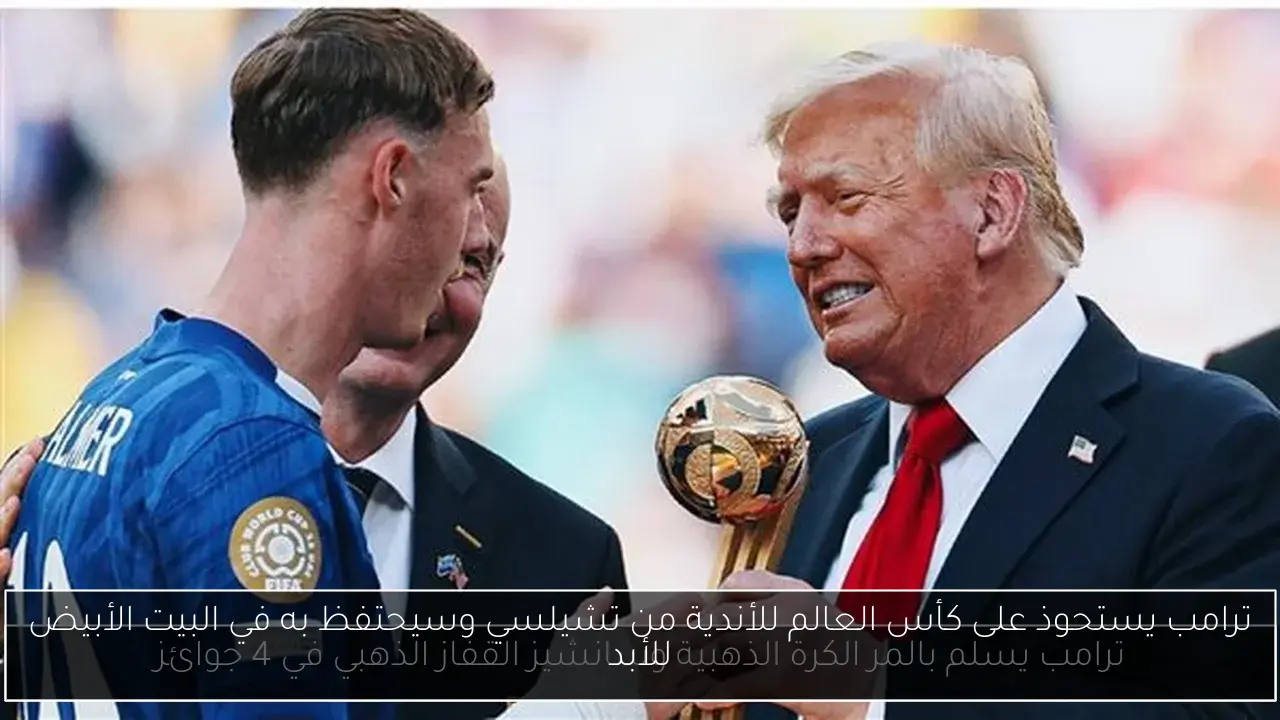 ترامب يستحوذ على كأس العالم للأندية من تشيلسي وسيحتفظ به في البيت الأبيض للأبد