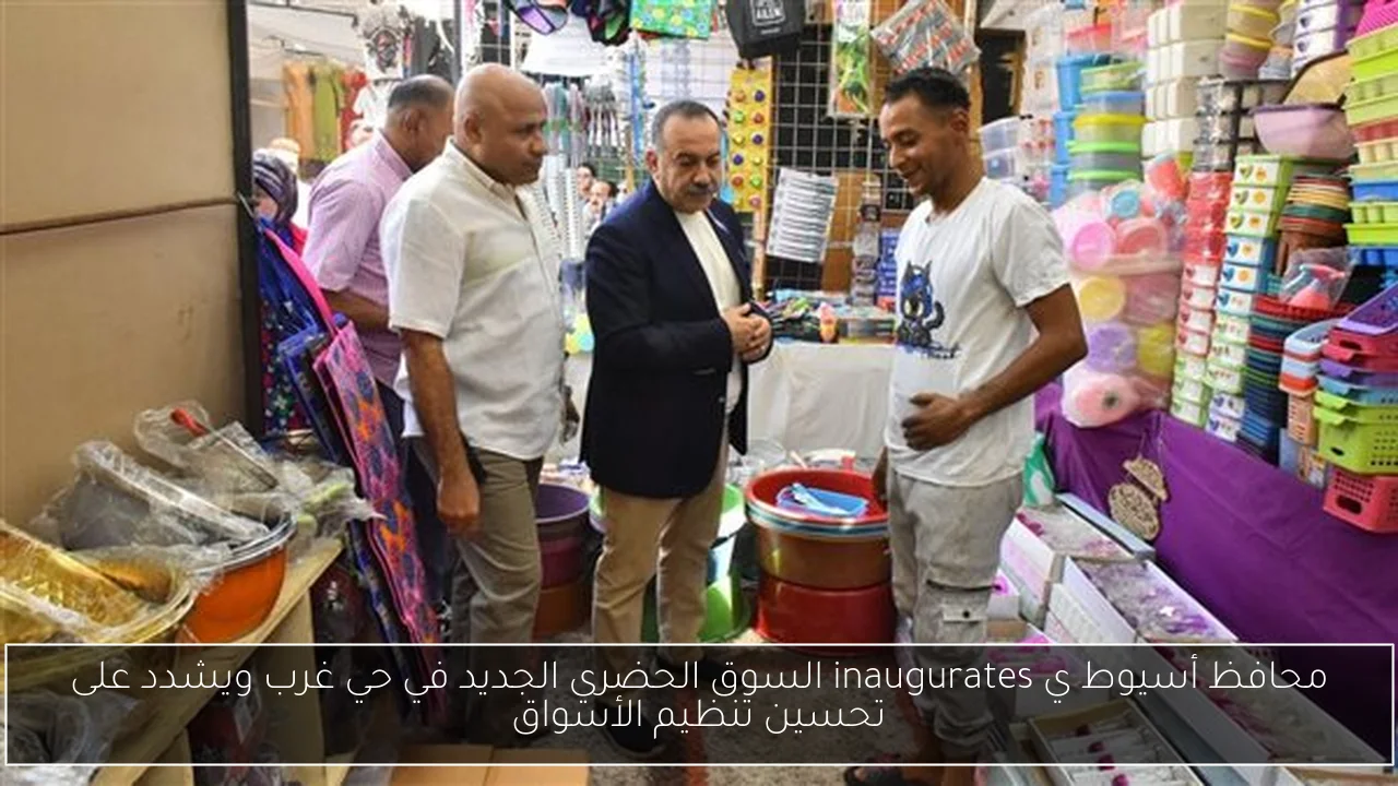 محافظ أسيوط ي inaugurates السوق الحضري الجديد في حي غرب ويشدد على تحسين تنظيم الأسواق