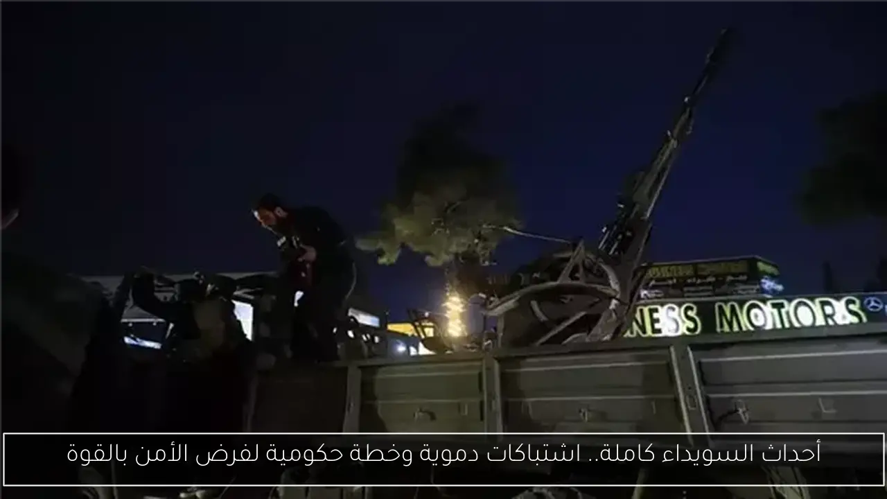 أحداث السويداء كاملة.. اشتباكات دموية وخطة حكومية لفرض الأمن بالقوة