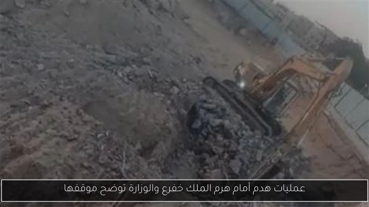 عمليات هدم أمام هرم الملك خفرع والوزارة توضح موقفها