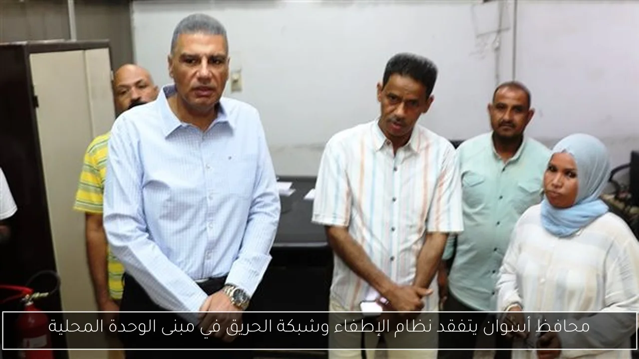 محافظ أسوان يتفقد نظام الإطفاء وشبكة الحريق في مبنى الوحدة المحلية