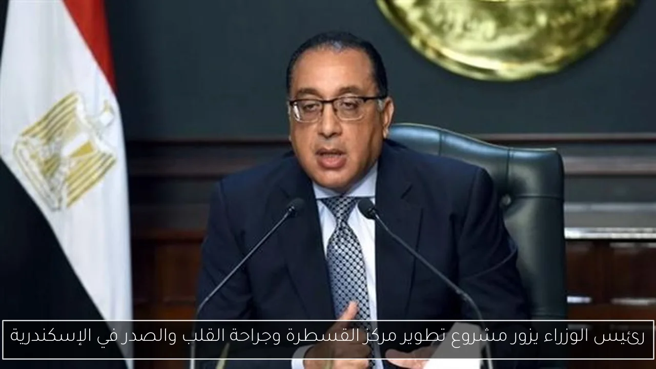 رئيس الوزراء يزور مشروع تطوير مركز القسطرة وجراحة القلب والصدر في الإسكندرية