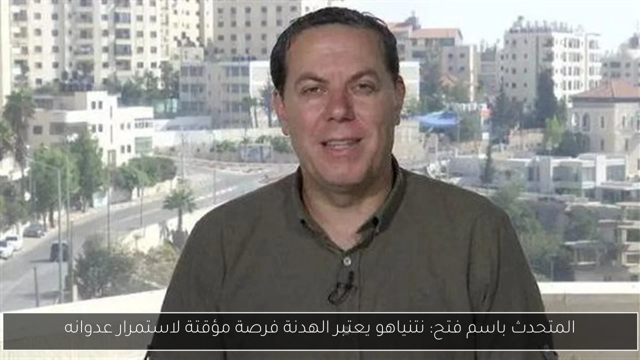 المتحدث باسم فتح: نتنياهو يعتبر الهدنة فرصة مؤقتة لاستمرار عدوانه