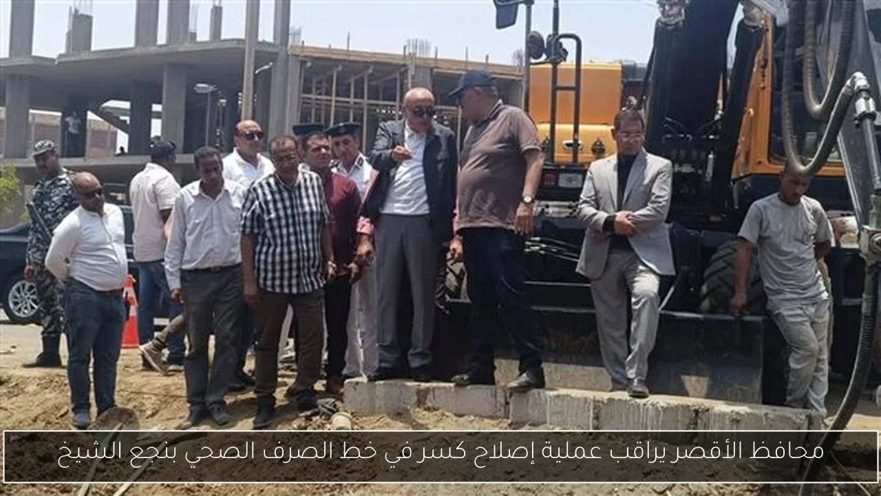 محافظ الأقصر يراقب عملية إصلاح كسر في خط الصرف الصحي بنجع الشيخ