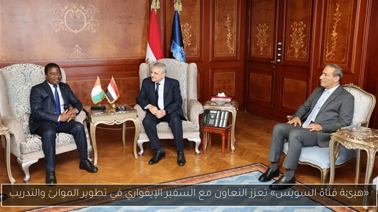«هيئة قناة السويس» تعزز التعاون مع السفير الإيفواري في تطوير الموانئ والتدريب