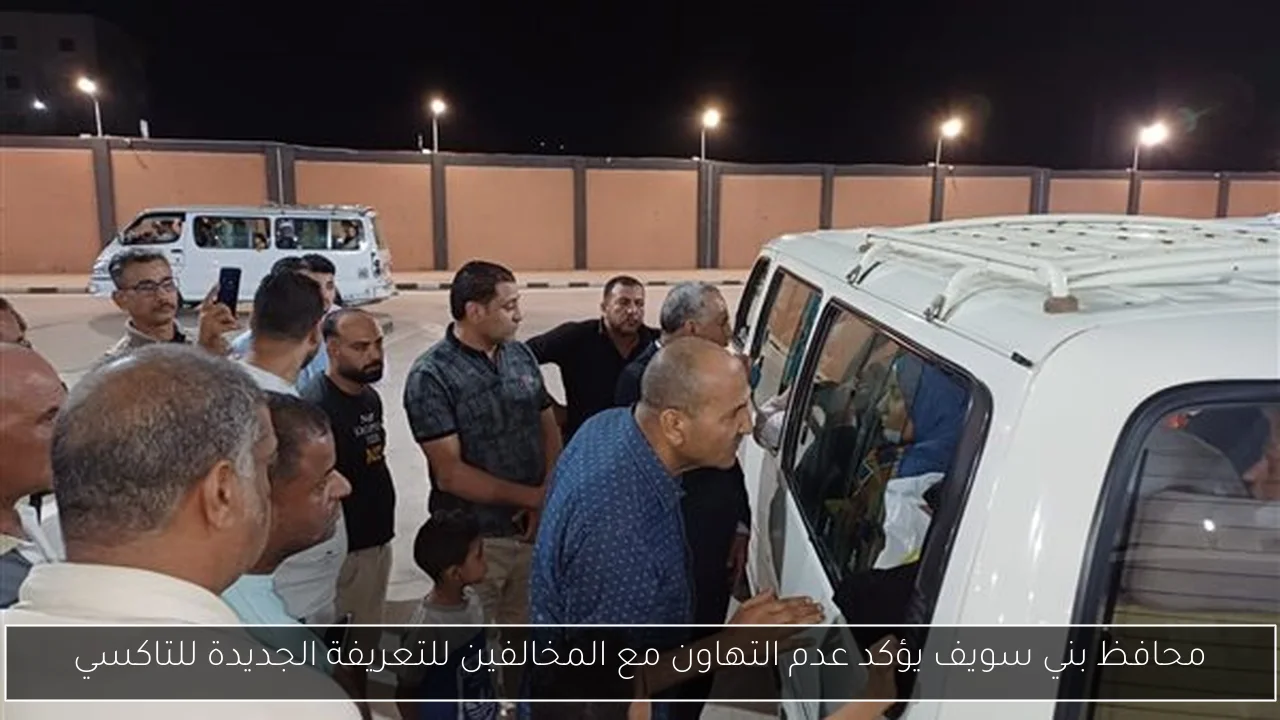 محافظ بني سويف يؤكد عدم التهاون مع المخالفين للتعريفة الجديدة للتاكسي