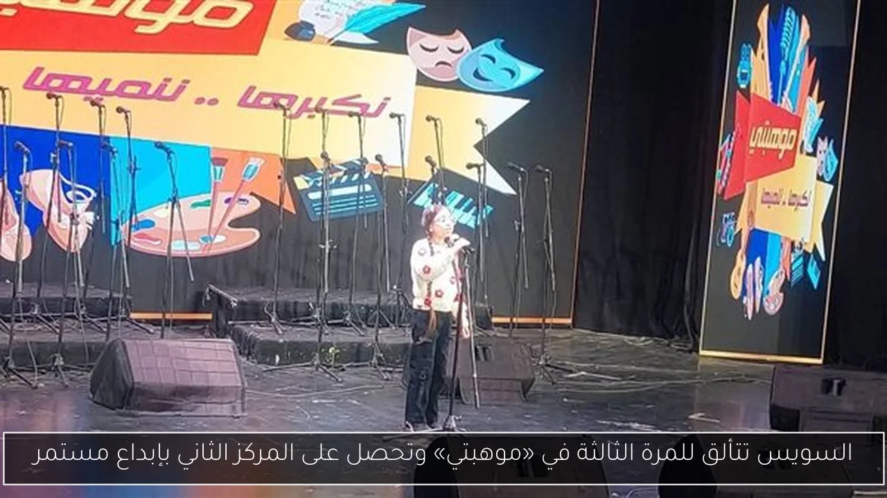 السويس تتألق للمرة الثالثة في «موهبتي» وتحصل على المركز الثاني بإبداع مستمر