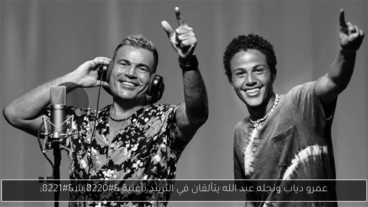 عمرو دياب ونجله عبد الله يتألقان في التريند بأغنية “يلا”