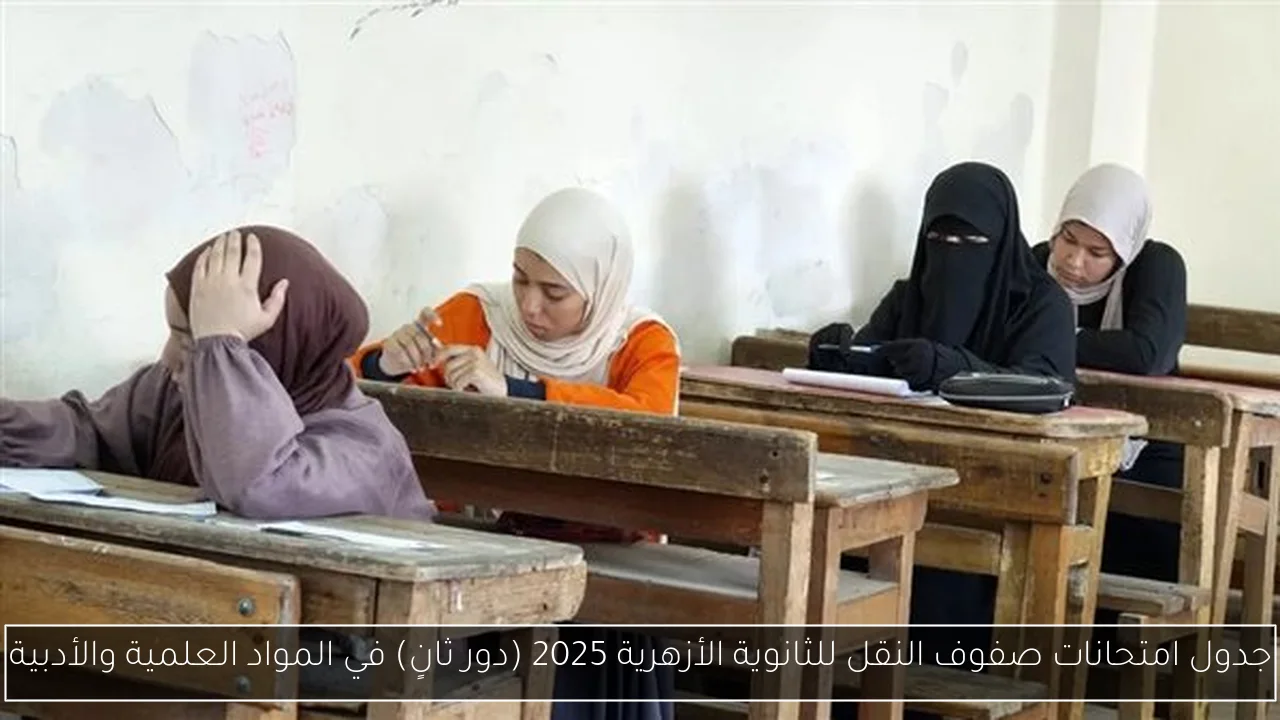 جدول امتحانات صفوف النقل للثانوية الأزهرية 2025 (دور ثانٍ) في المواد العلمية والأدبية