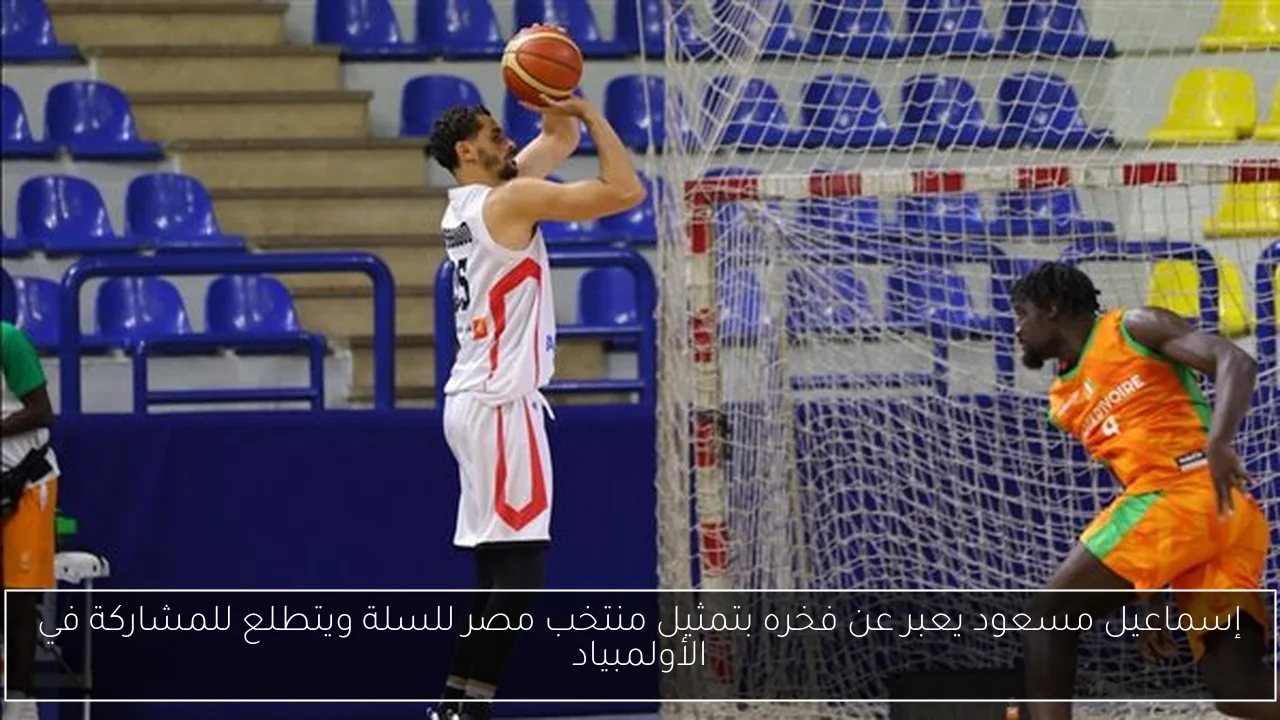 إسماعيل مسعود يعبر عن فخره بتمثيل منتخب مصر للسلة ويتطلع للمشاركة في الأولمبياد